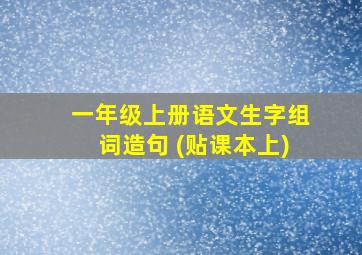 一年级上册语文生字组词造句 (贴课本上)